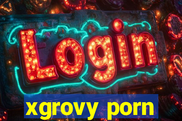 xgrovy porn